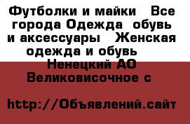 Футболки и майки - Все города Одежда, обувь и аксессуары » Женская одежда и обувь   . Ненецкий АО,Великовисочное с.